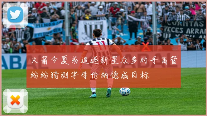 火箭今夏或追逐新星众多对手高管纷纷猜测字母伦纳德成目标
