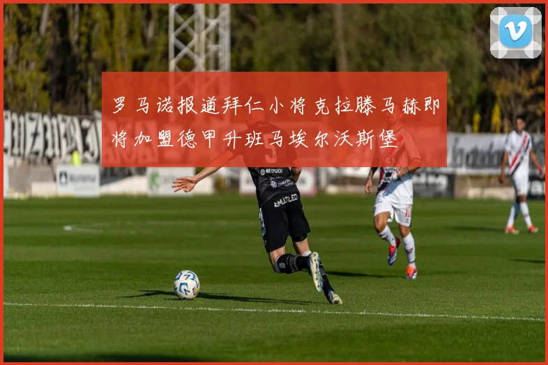 罗马诺报道拜仁小将克拉滕马赫即将加盟德甲升班马埃尔沃斯堡