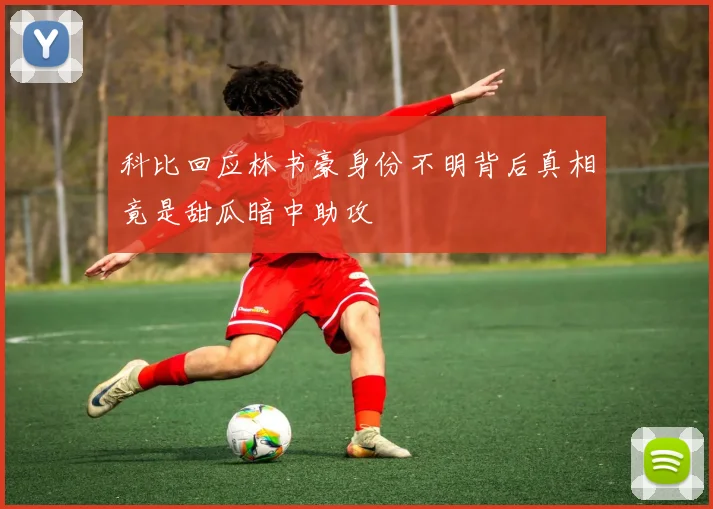 科比回应林书豪身份不明背后真相竟是甜瓜暗中助攻